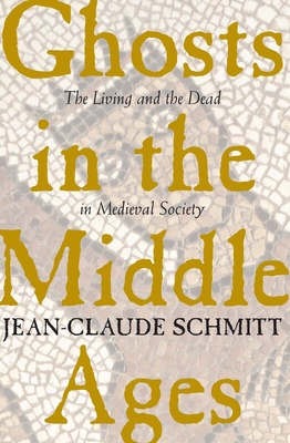 Ghosts in the Middle Ages: The Living and the Dead in Medieval Society - Schmitt, Jean-Claude