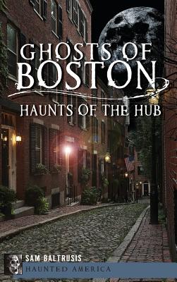 Ghosts of Boston: Haunts of the Hub - Baltrusis, Sam