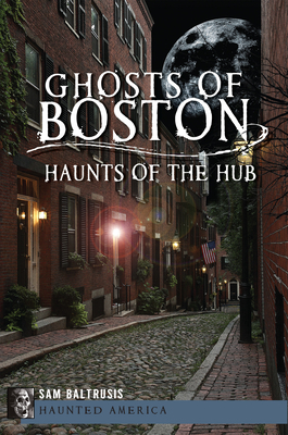 Ghosts of Boston: Haunts of the Hub - Baltrusis, Sam