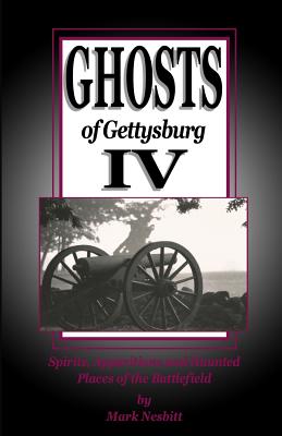 Ghosts of Gettysburg IV: Spirits, Apparitions and Haunted Places on the Battlefield - Nesbitt, Mark