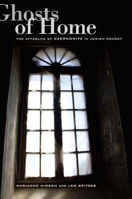 Ghosts of Home: The Afterlife of Czernowitz in Jewish Memory - Hirsch, Marianne, and Spitzer, Leo