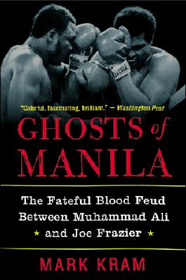 Ghosts of Manila: The Fateful Blood Feud Between Muhammad Ali and Joe Frazier - Kram, Mark