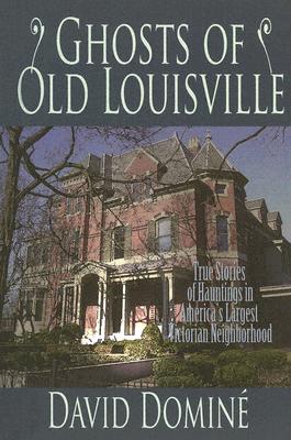 Ghosts of Old Louisville: True Tales of Hauntings in America's Largest Victorian Neighbo Rhood - Domine, David