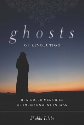 Ghosts of Revolution: Rekindled Memories of Imprisonment in Iran - Talebi, Shahla