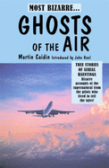 Ghosts of the Air: True Stories of Aerial Hauntings - Bizarre Accounts of the Supernatural from the Pilots Who Lived to Tell the Tales!