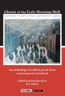 Ghosts of the Early Morning Shift: An Anthology of Radical Prose from Contemporary Scotland