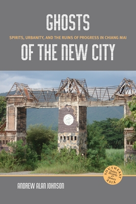 Ghosts of the New City: Spirits, Urbanity, and the Runs of Progress in Chiang Mai - Johnson, Andrew Alan