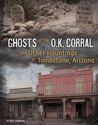 Ghosts of the O.K. Corral and Other Hauntings of Tombstone, Arizona - Chandler, Matt