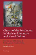 Ghosts of the Revolution in Mexican Literature and Visual Culture: Revisitations in Modern and Contemporary Creative Media