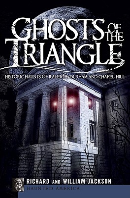 Ghosts of the Triangle:: Historic Haunts of Raleigh, Durham and Chapel Hill - Jackson, Richard, Professor, MD, and Jackson, William