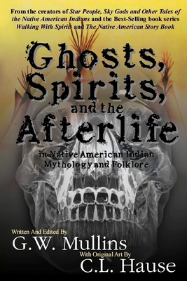 Ghosts, Spirits, and the Afterlife in Native American Indian Mythology And Folklore - Mullins, G W