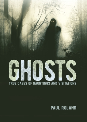 Ghosts: True Cases of Hauntings and Visitations - Roland, Paul