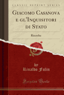 Giacomo Casanova E Gl'inquisitori Di Stato: Ricerche (Classic Reprint)