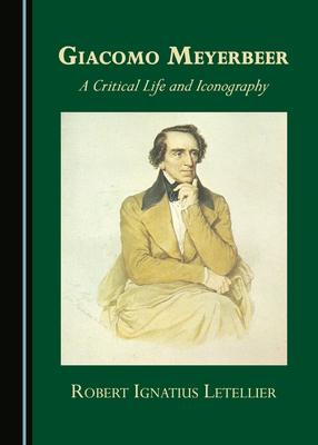 Giacomo Meyerbeer: A Critical Life and Iconography - Letellier, Robert Ignatius