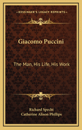 Giacomo Puccini: The Man, His Life, His Work