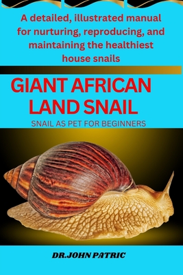 Giant African Land Snail: A detailed, illustrated manual for nurturing, reproducing, and maintaining the healthiest house snails - Patric, Dr John