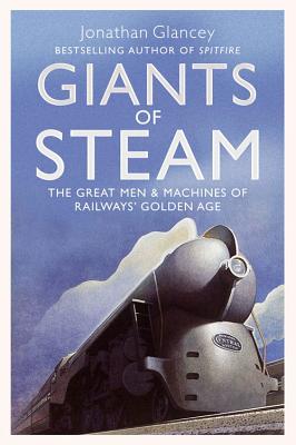 Giants of Steam: The Great Men and Machines of Rail's Golden Age - Glancey, Jonathan