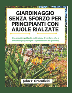 Giardinaggio Senza Sforzo Per Principianti Con Aiuole Rialzate: Una semplice guida alla coltivazione di verdure, erbe e fiori ovunque (che copre l'aspetto teorico del giardino)
