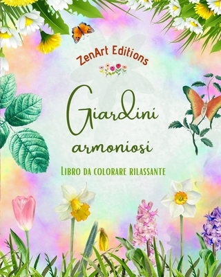 Giardini armoniosi - Libro da colorare rilassante - Incredibili disegni di mandala e giardini per alleviare lo stress: Una collezione di potenti disegni di giardini floreali per celebrare la vita - Editions, Zenart