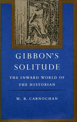 Gibbon's Solitude: The Inward World of the Historian - Carnochan, W B