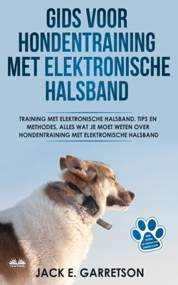 Gids Voor Hondentraining Met Elektronische Halsband: Training Met Elektronische Halsband, Tips En Methodes, Alles Wat Je Moet Weten Over Hondentraining - Leen Vermeersch (Translated by), and Jack E Garretson