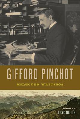 Gifford Pinchot: Selected Writings - Pinchot, Gifford, and Miller, Char (Editor)
