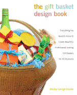Gift Basket Design Book: Everything You Need to Know to Create Beautiful, Professional-Looking Gift Baskets for All Occasions