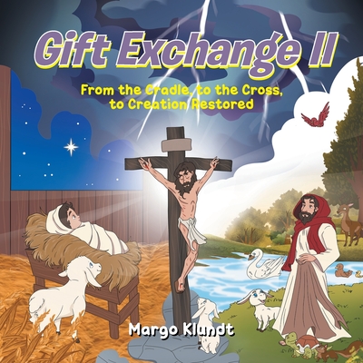 Gift Exchange 2: From the Cradle, to the Cross, to Creation Restored - Klundt, Margo