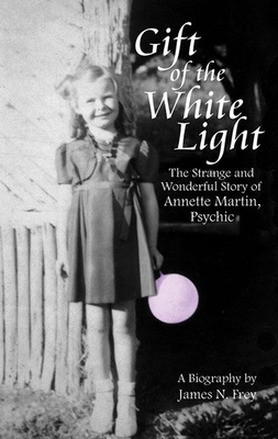 Gift of the White Light: The Strange and Wonderful Story of Annette Martin, Psychic - Frey, James N