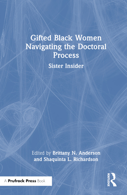 Gifted Black Women Navigating the Doctoral Process: Sister Insider - Anderson, Brittany N (Editor), and Richardson, Shaquinta L (Editor)