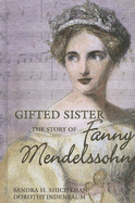 Gifted Sister: The Story of Fanny Mendelssohn - Shichtman, Sandra H, and Indenbaum, Dorothy