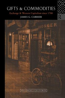 Gifts and Commodities: Exchange and Western Capitalism Since 1700 - Carrier, James G.