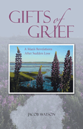 Gifts of Grief: A Man's Revelations After Sudden Loss