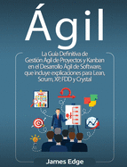 gil: La Gua Definitiva de Gestin gil de Proyectos y Kanban en el Desarrollo gil de Software, que incluye explicaciones para Lean, Scrum, XP, FDD y Crystal