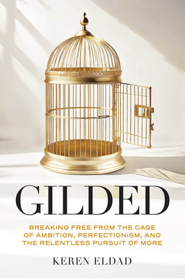 Gilded: Breaking Free from the Cage of Ambition, Perfectionism, and the Relentless Pursuit of More (Leadership Book) - Eldad, Keren