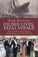 Gilded Lives, Fatal Voyage: The Titanic's First-Class Passengers and Their World