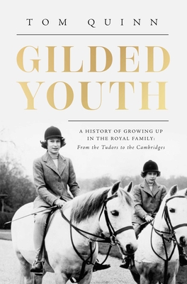 Gilded Youth: A History of Growing Up in the Royal Family: From the Plantagenets to the Cambridges - Quinn, Tom