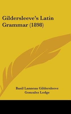 Gildersleeve's Latin Grammar (1898) - Gildersleeve, Basil Lanneau, and Lodge, Gonzalez