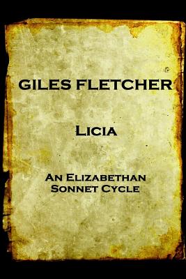 Giles Fletcher - Licia: or, Poems in Honour of the Admirable and Singular Virues of His Lady, To the Imitation of the Best Latin Poets and Others - Fletcher, Giles