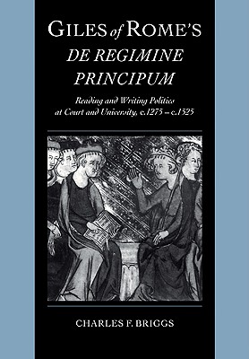 Giles of Rome's De regimine principum: Reading and Writing Politics at Court and University, c.1275-c.1525 - Briggs, Charles F.