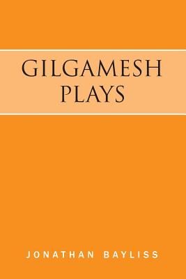Gilgamesh Plays: The Tower of Gilgamesh and The Acts of Gilgamesh - Bayliss, Jonathan