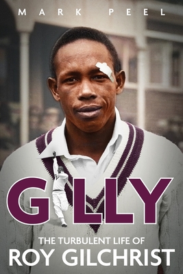 Gilly: The Turbulent Life of Roy Gilchrist - Peel, Mark