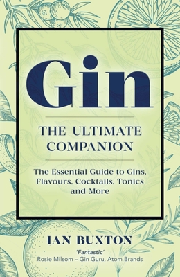 Gin: The Ultimate Companion: The Essential Guide to Flavours, Brands, Cocktails, Tonics and More - Buxton, Ian