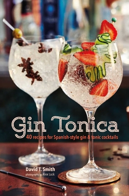 Gin Tonica: 40 Recipes for Spanish-Style Gin and Tonic Cocktails - Smith, David T