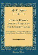 Ginger Rogers and the Riddle of the Scarlet Cloak: An Original Story Featuring Ginger Rogers, Famous Motion-Picture Star, as the Heroine (Classic Reprint)