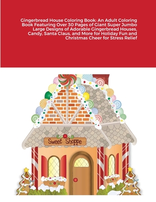 Gingerbread House Coloring Book: An Adult Coloring Book Featuring Over 30 Pages of Giant Super Jumbo Large Designs of Adorable Gingerbread Houses, Candy, Santa Claus, and More for Holiday Fun and Christmas Cheer for Stress Relief - Harrison, Beatrice