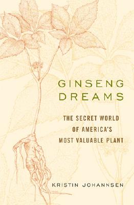 Ginseng Dreams: The Secret World of America's Most Valuable Plant - Johannsen, Kristin
