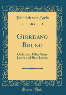 Giordano Bruno: Gedanken ber Seine Lehre Und Sein Leben (Classic Reprint)