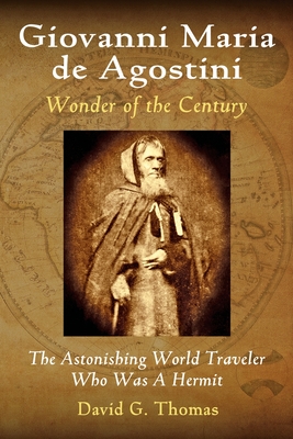 Giovanni Maria de Agostini, Wonder of the Century: The Astonishing World Traveler Who Was A Hermit - Thomas, David G