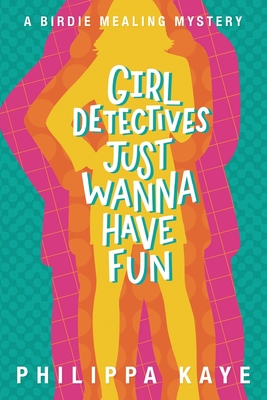 Girl Detectives Just Wanna Have Fun - Kaye, Philippa